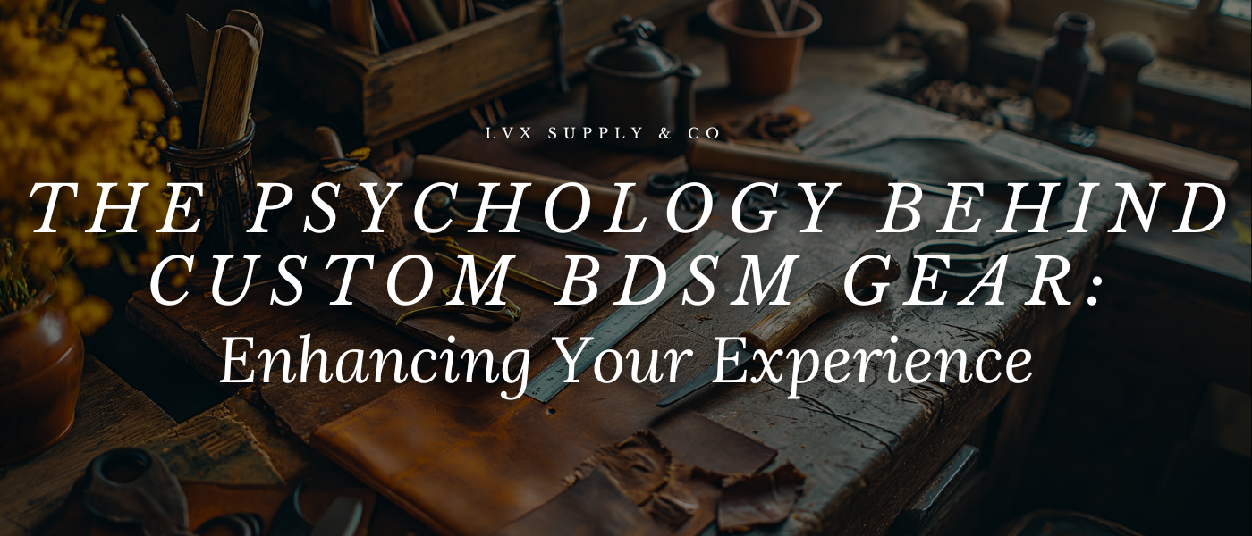 The Psychology Behind Custom BDSM Gear: Enhancing Your Experience